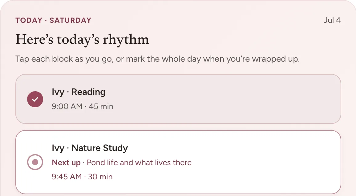 Home in Bowerstead, headed Today, Saturday, July 4, with the line Here’s today’s rhythm. Below it two blocks: Ivy, Reading, 9:00 AM, 45 minutes, ticked; and Ivy, Nature Study, 9:45 AM, 30 minutes, marked Next up, Pond life and what lives there.